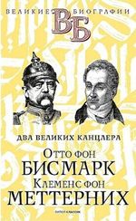 Отто фон Бисмарк. Клеменс фон Меттерних. Два великих канцлера
