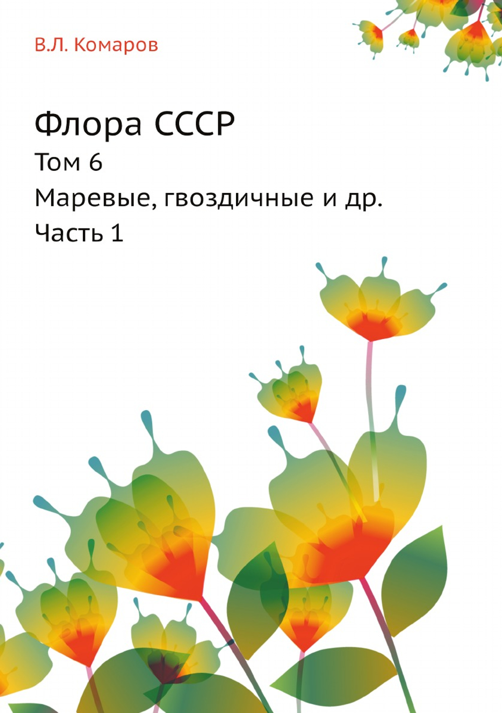 Флора СССР. Том 6. Маревые, гвоздичные и др. Часть 1 | В.Л. Комаров