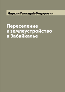 Переселение и землеустройство в Забайкалье | Чиркин Геннадий Федорович