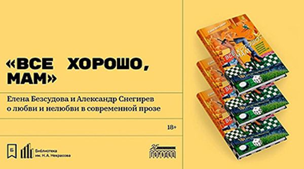 «Всё хорошо, мам». Елена Безсудова и Александр Снегирёв о любви и нелюбви в современной прозе