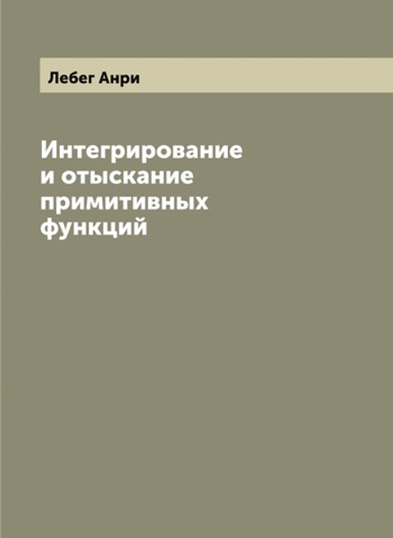 Интегрирование и отыскание примитивных функций | Лебег Анри