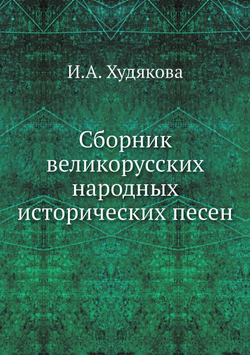 Сборник великорусских народных исторических песен | И.А. Худякова