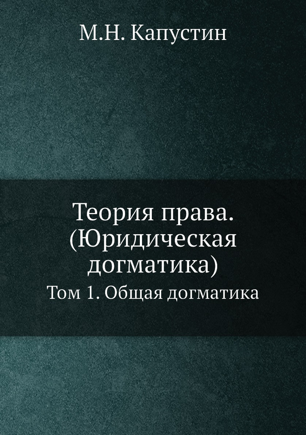 Теория права. (Юридическая догматика). Том 1. Общая догматика | М.Н. Капустин
