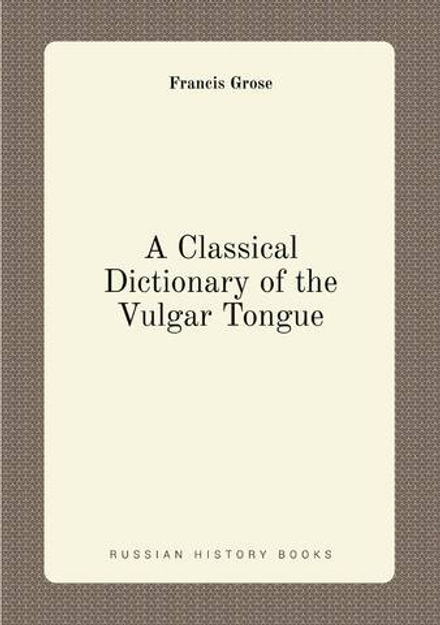 A Classical Dictionary of the Vulgar Tongue | Francis Grose