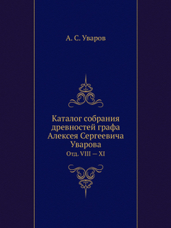 Каталог собрания древностей графа Алексея Сергеевича Уварова. Отд. VIII — XI | А. С. Уваров