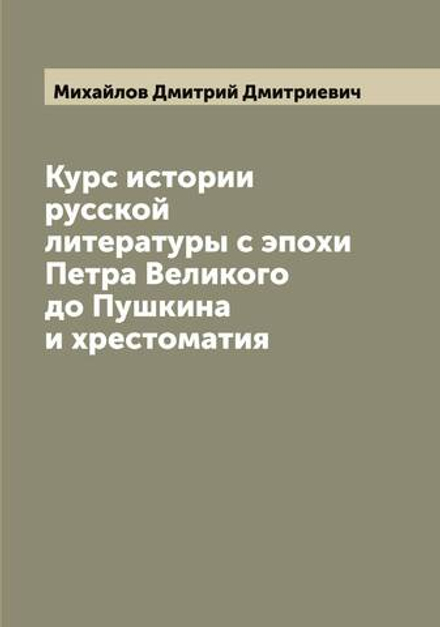Курс истории русской литературы с эпохи Петра Великого до Пушкина и хрестоматия | Михайлов Дмитрий Дмитриевич