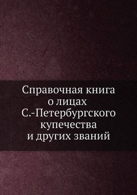Справочная книга о лицах С.-Петербургского купечества и других званий | Нет автора