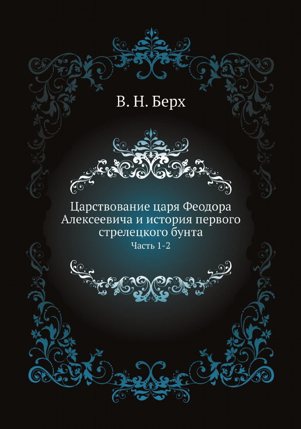 Царствование царя Феодора Алексеевича и история первого стрелецкого бунта. Часть 1-2 | В. Н. Берх