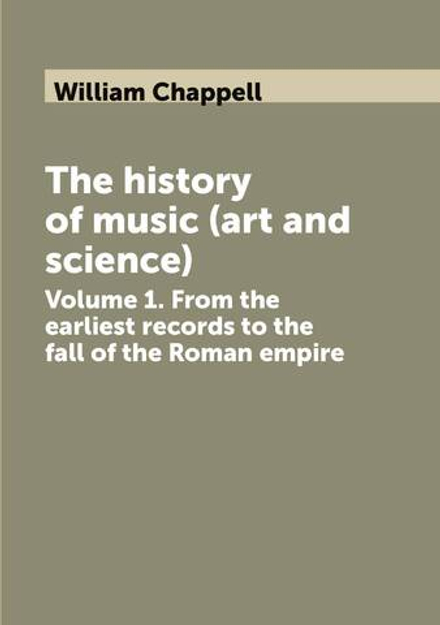 The history of music (art and science). Volume 1. From the earliest records to the fall of the Roman empire | William Chappell