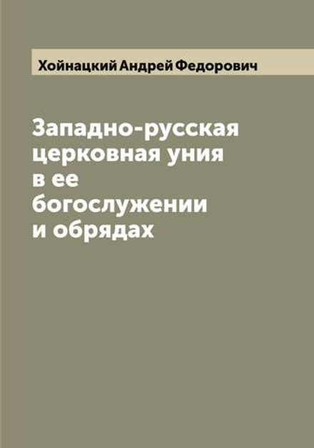 Западно-русская церковная уния в ее богослужении и обрядах | Хойнацкий Андрей Федорович
