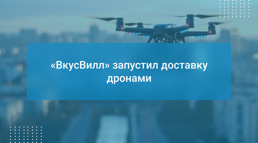 «ВкусВилл» запустил доставку дронами