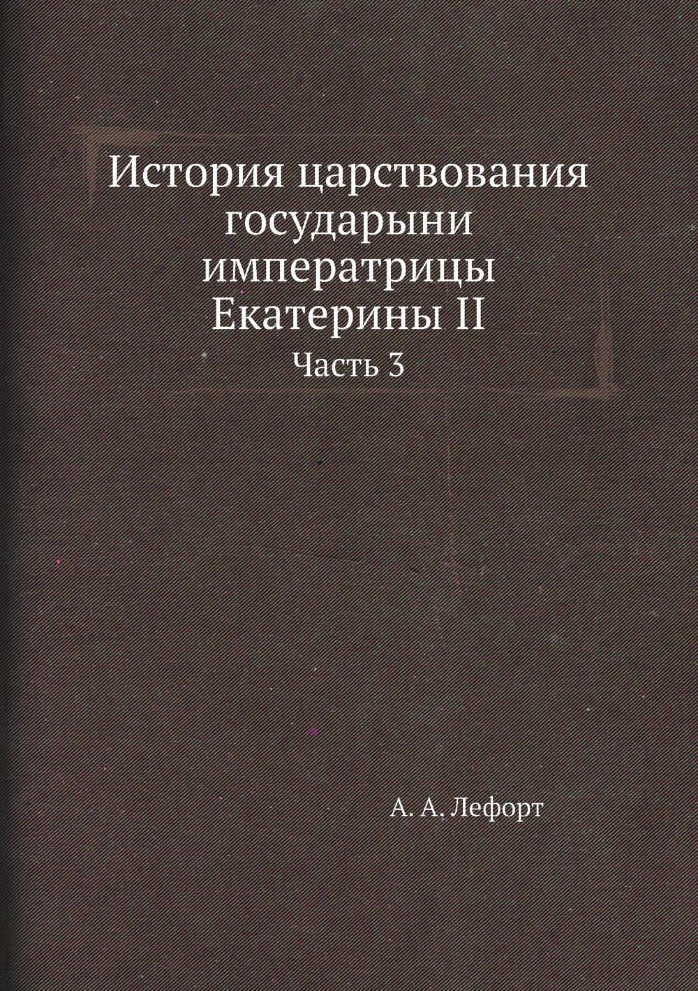 История царствования государыни императрицы Екатерины II. Часть 3 | А. А. Лефорт