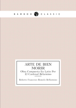 Arte De Bien Morir. Obra Compuesta En Latin Por El Cardenal Belarmino | Roberto Francesco Romolo Bellarmino