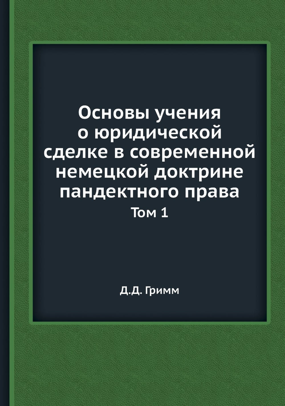 Основы учения о юридической сделке в современной немецкой доктрине пандектного права. Том 1 | Д.Д. Гримм