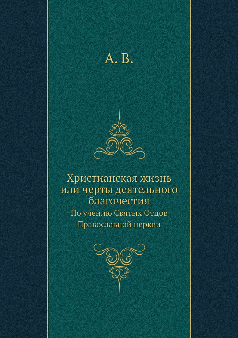 Христианская жизнь или черты деятельного благочестия. По учению Святых Отцов Православной церкви | А. В.