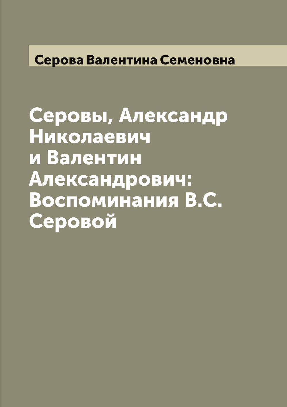 Серовы, Александр Николаевич и Валентин Александрович: Воспоминания В.С. Серовой | Серова Валентина Семеновна