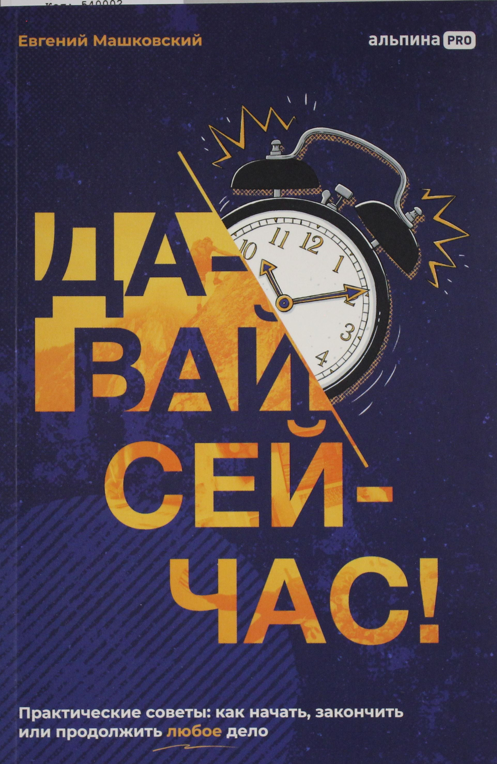 Давай сейчас! Практические советы: как начать, закончить или продолжить любое дело