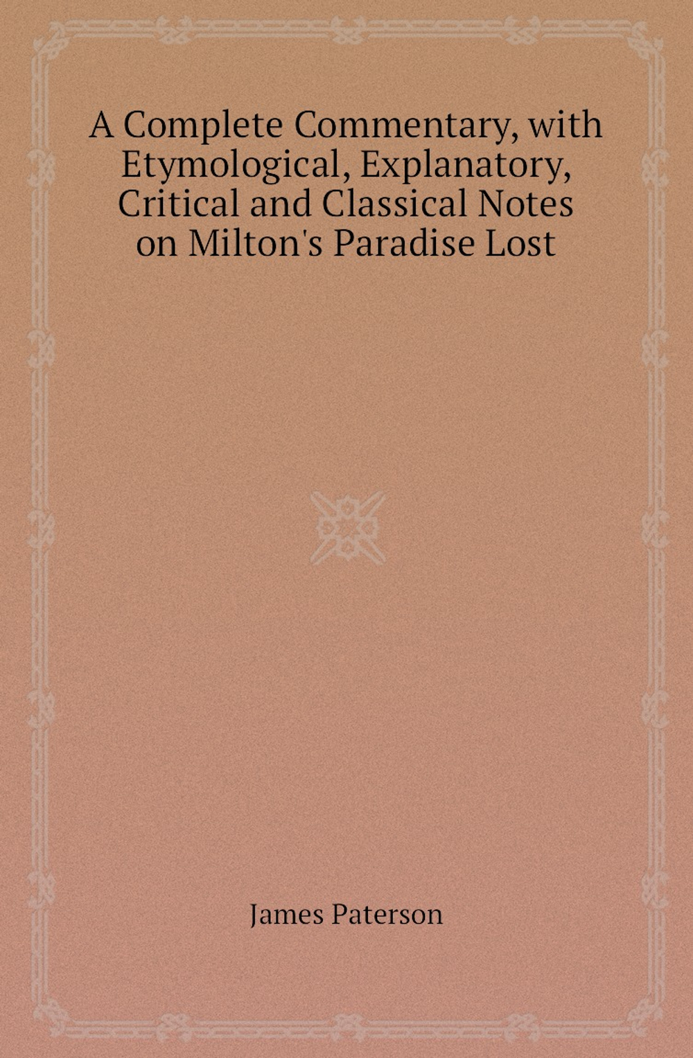 A Complete Commentary, with Etymological, Explanatory, Critical and Classical Notes on Milton's Paradise Lost | James Paterson