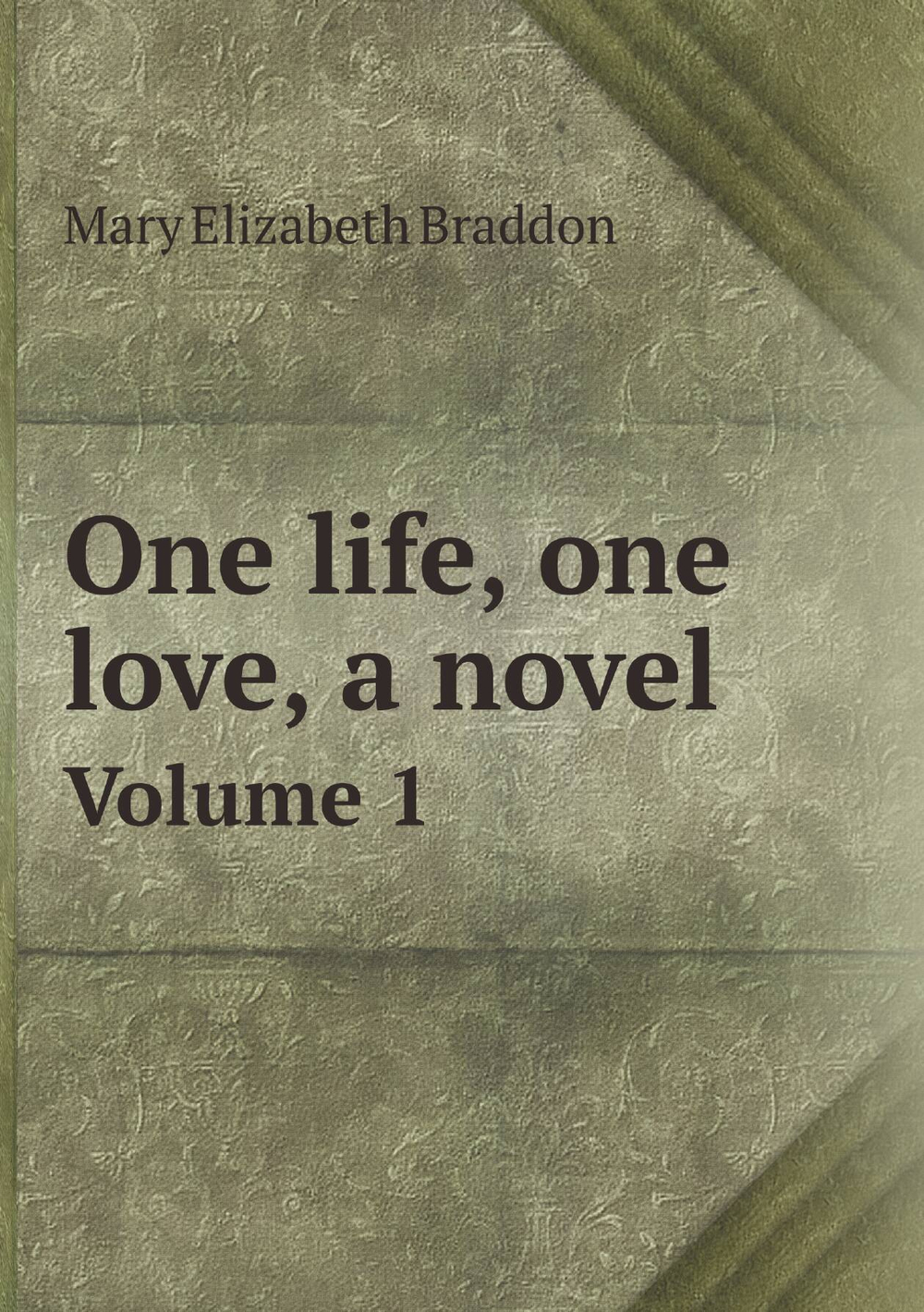 One life, one love, a novel. Volume 1 | M. E. Braddon