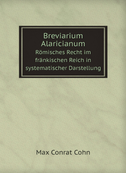 Breviarium Alaricianum. Römisches Recht im fränkischen Reich in systematischer Darstellung | Max Conrat Cohn