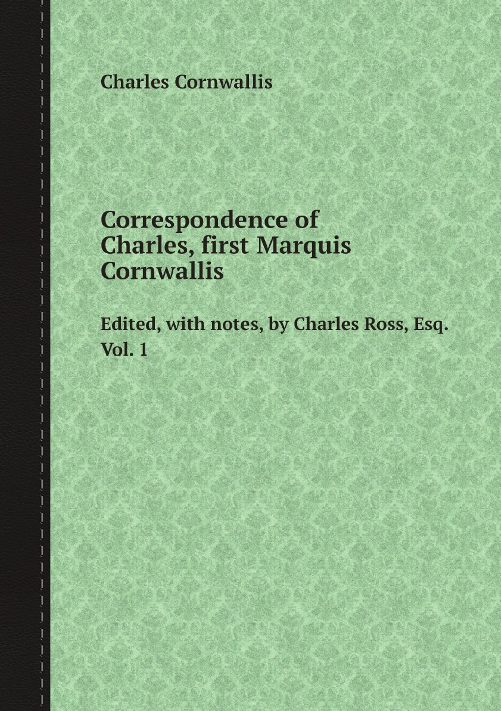 Correspondence of Charles Cornwallis. Volume 1 | Charles Cornwallis; Charles Ross
