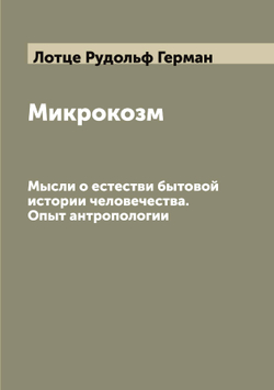 Микрокозм. Мысли о естестви бытовой истории человечества. Опыт антропологии | Лотце Рудольф Герман
