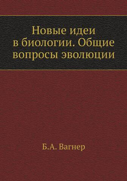 Новые идеи в биологии. Общие вопросы эволюции | Б.А. Вагнер