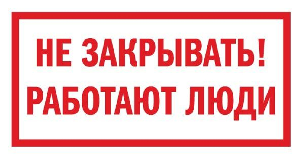 Знак на пластике "Не закрывать! Работают люди"