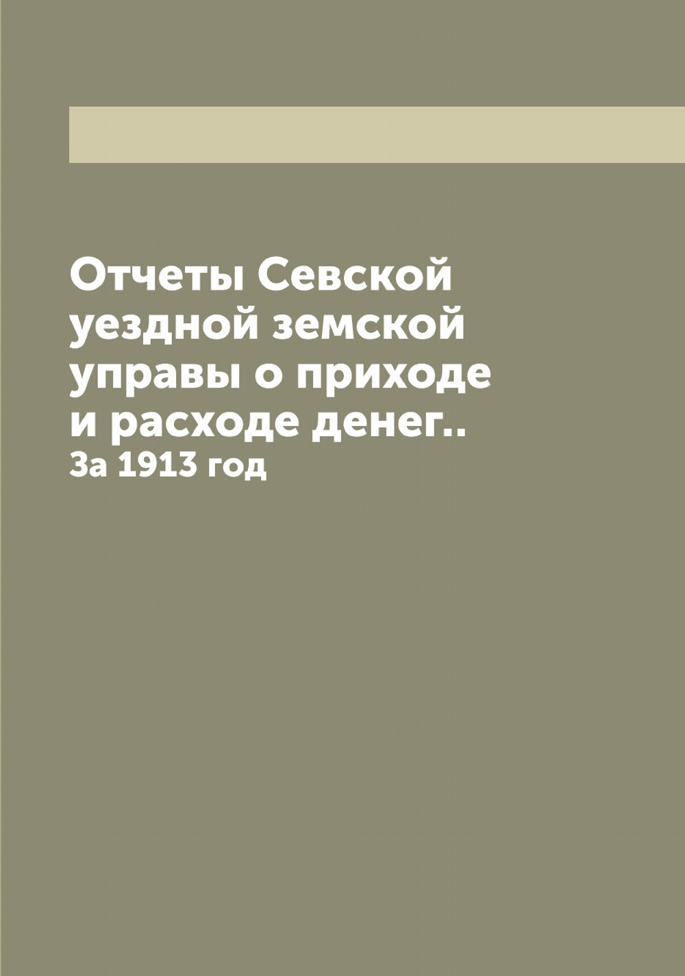 Отчеты Севской уездной земской управы о приходе и расходе денег... За 1913 год | Нет автора