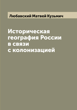 Историческая география России в связи с колонизацией | Любавский Матвей Кузьмич