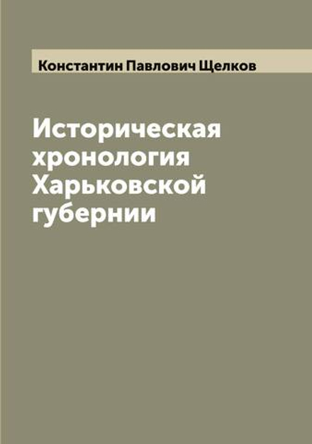Историческая хронология Харьковской губернии | Константин Павлович Щелков