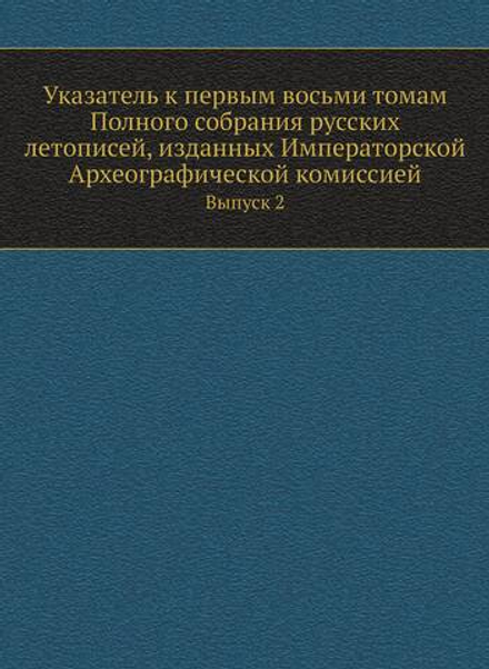 Указатель к первым восьми томам Полного собрания русских летописей, изданных Императорской Археографической комиссией. Выпуск 2 | Нет автора
