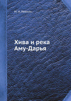 Хива и река Аму-Дарья | М. И. Иванин