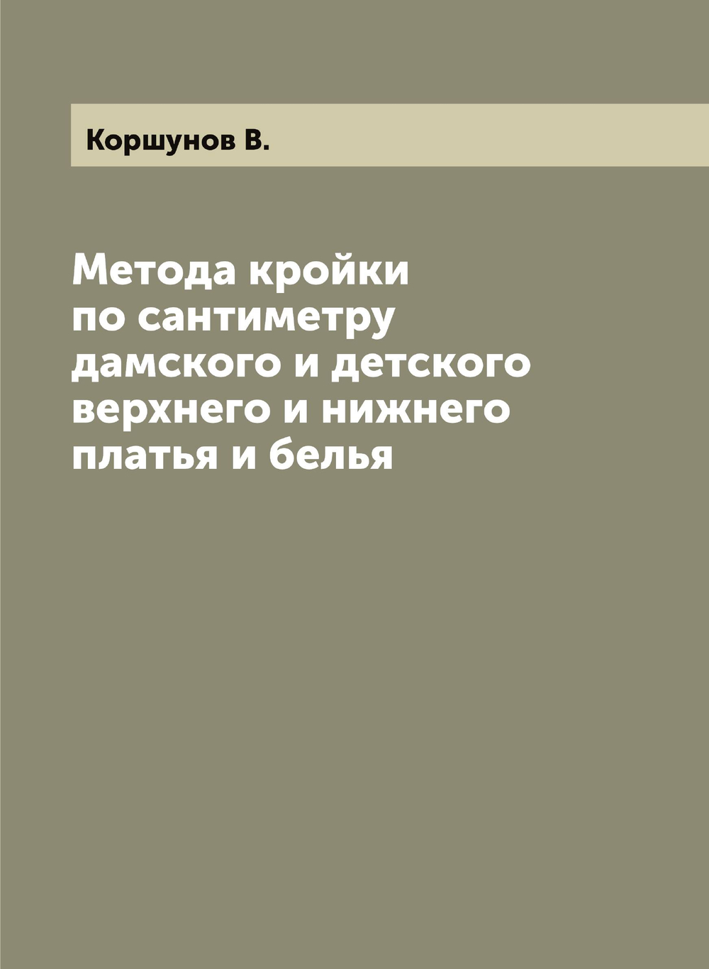 Метода кройки по сантиметру дамского и детского верхнего и нижнего платья и белья | Коршунов В.