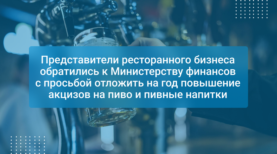Представители ресторанного бизнеса обратились к Министерству финансов с просьбой отложить на год повышение акцизов на пиво и пивные напитки