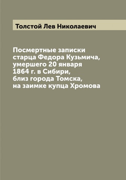 Посмертные записки старца Федора Кузьмича, умершего 20 января 1864 г. в Сибири, близ города Томска, на заимке купца Хромова | Толстой Лев Николаевич