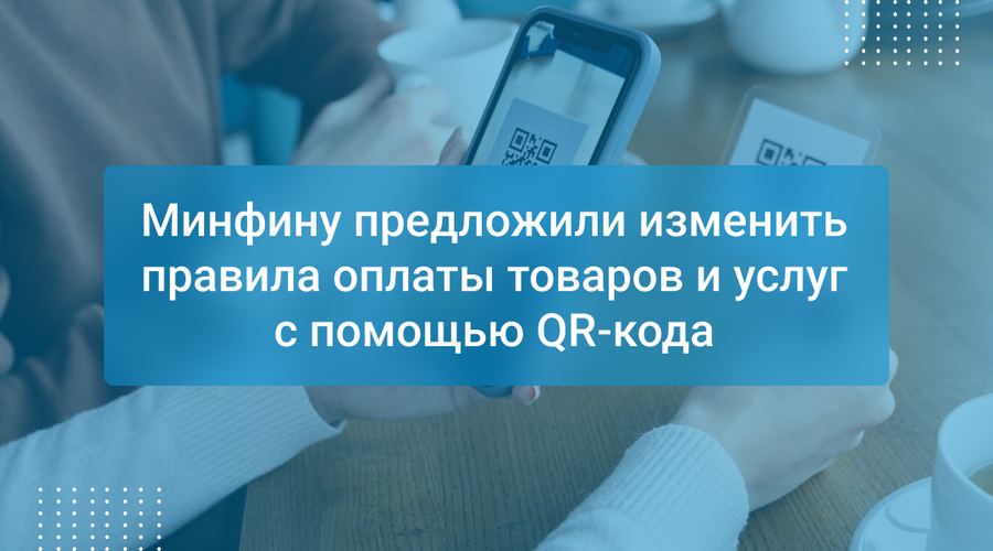 Минфину предложили изменить правила оплаты товаров и услуг с помощью QR-кода