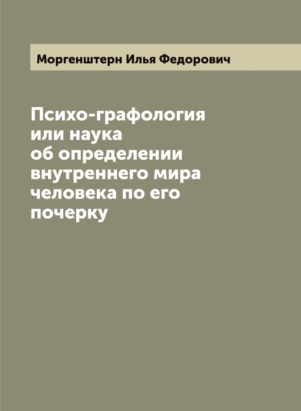 Психо-графология или наука об определении внутреннего мира человека по его почерку | Моргенштерн Илья Федорович