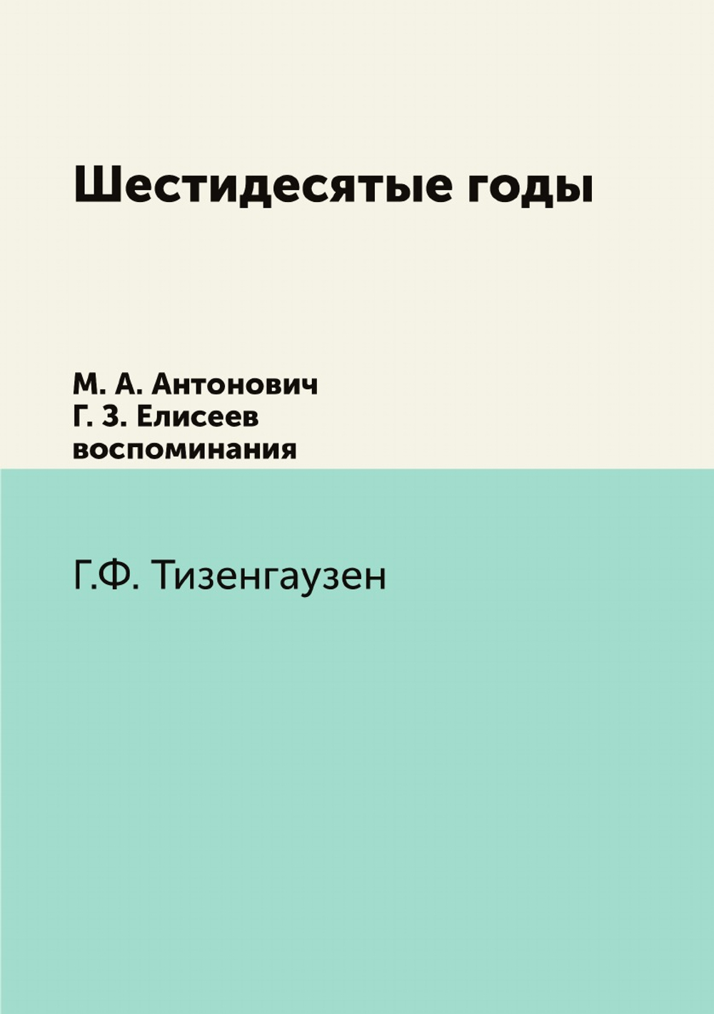 Шестидесятые годы. М. А. Антонович, Г. З. Елисеев воспоминания | В. Евгеньев-Максимов; Г.Ф. Тизенгаузен