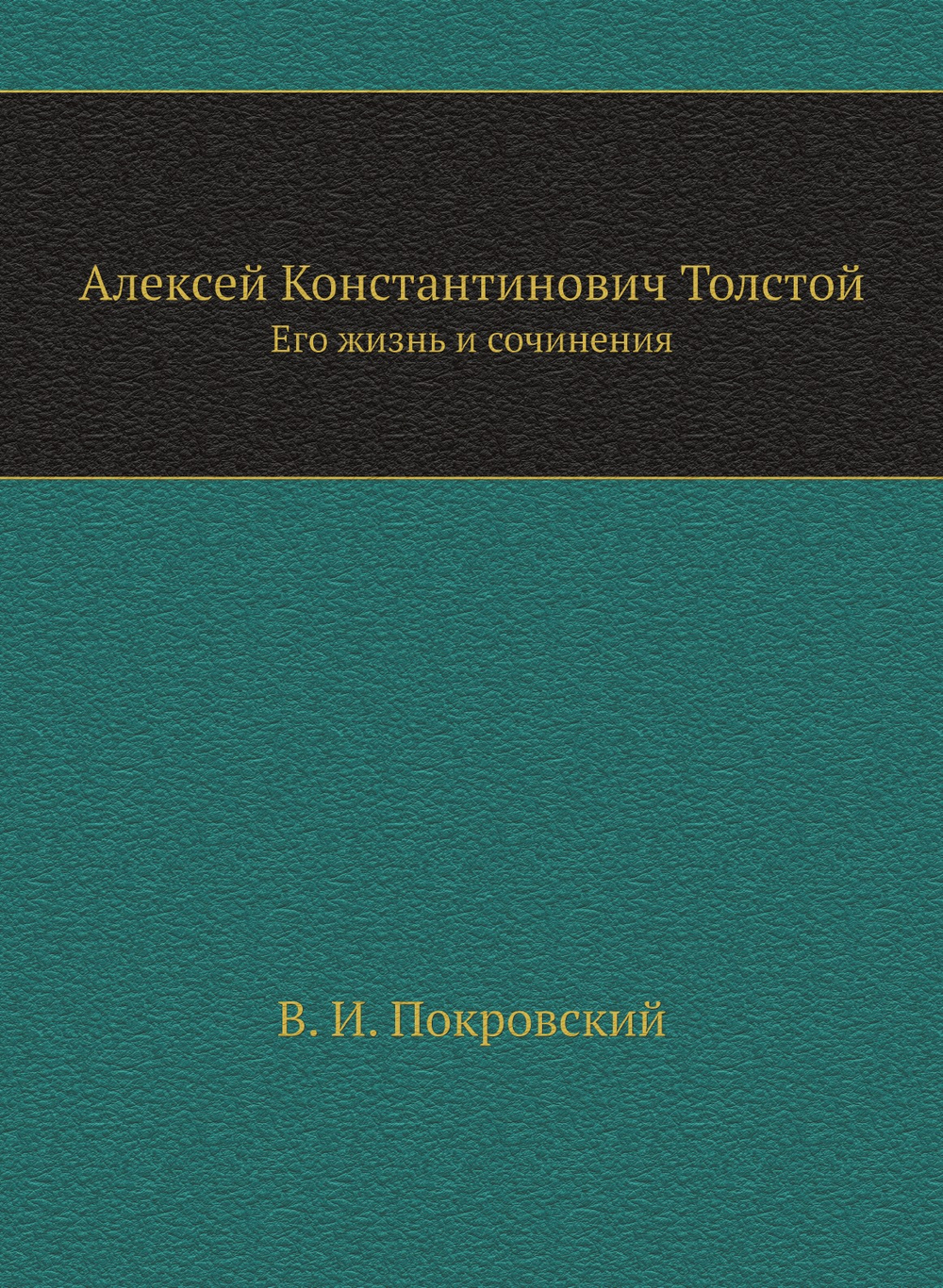 Алексей Константинович Толстой. Его жизнь и сочинения | В.И. Покровски