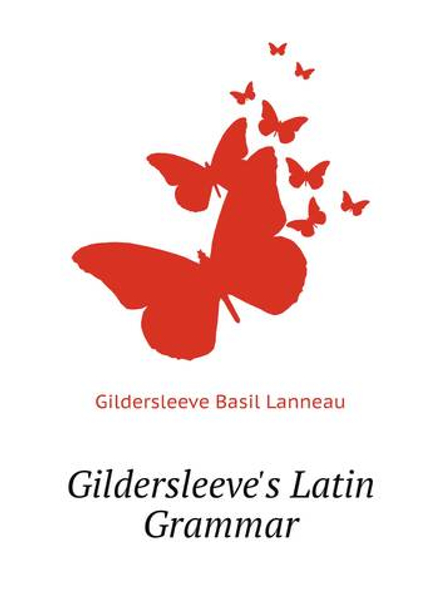 Gildersleeve's Latin Grammar | Gildersleeve Basil Lanneau