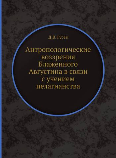 Антропологические воззрения Блаженного Августина в связи с учением пелагианства | Д.В. Гусев