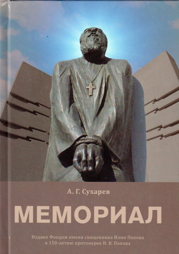 А.Г. Сухарев МЕМОРИАЛ. История создания и судьбы людей, погибших в результате гонений богоборческой власти, и их духовного пастыря протоиерея Илии Попова