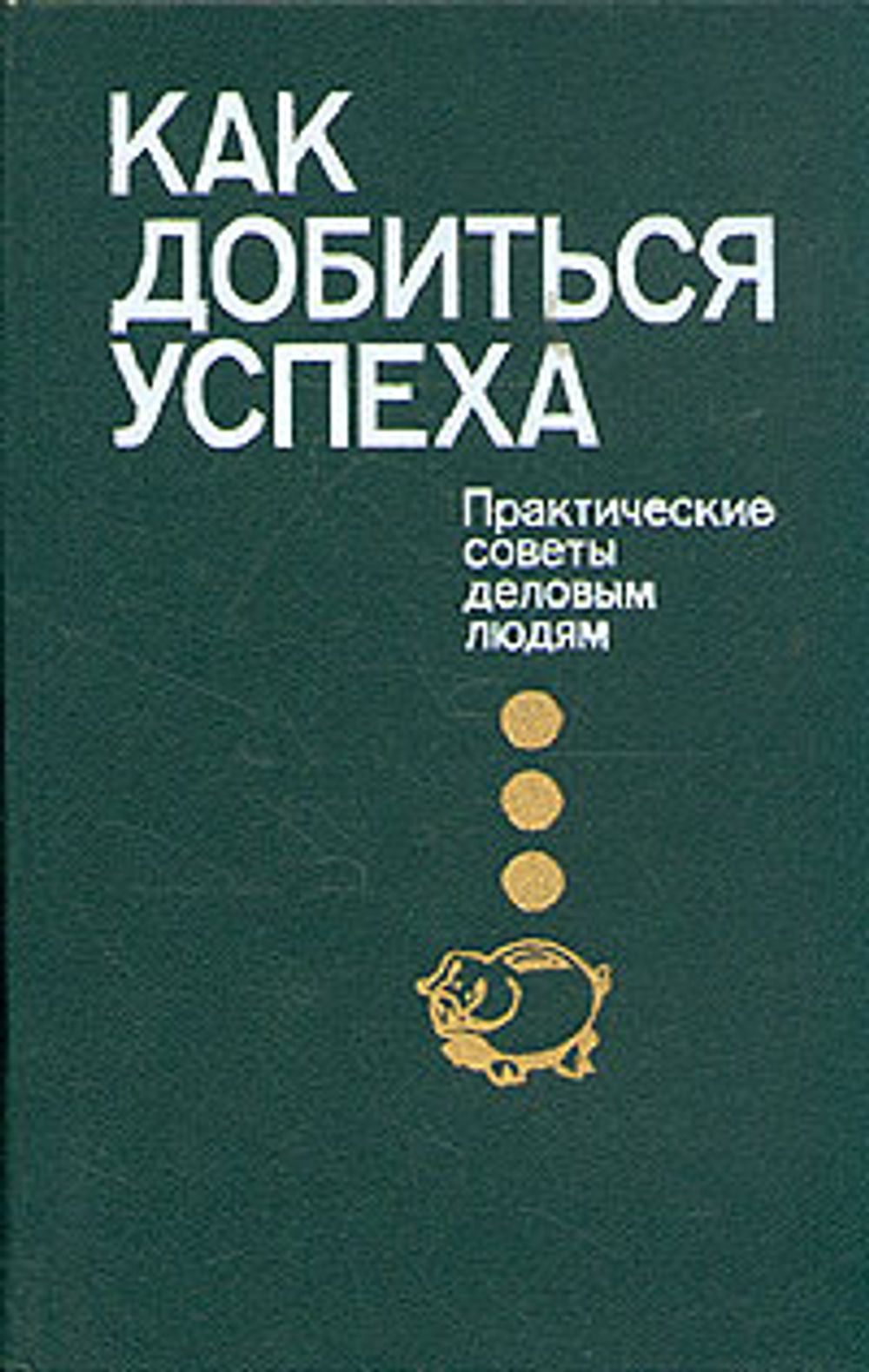 Как добиться успеха. Практические советы деловым людям