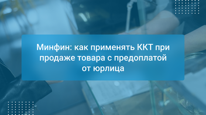 Минфин: как применять ККТ при продаже товара с предоплатой от юрлица