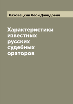 Характеристики известных русских судебных ораторов | Ляховецкий Леон Давидович