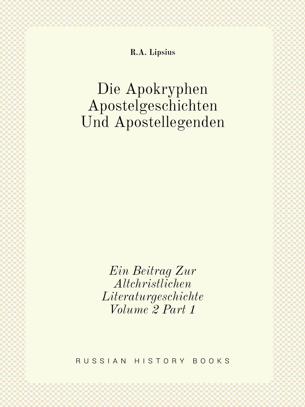 Die Apokryphen Apostelgeschichten Und Apostellegenden. Ein Beitrag Zur Altchristlichen Literaturgeschichte Volume 2 Part 1 | R.A. Lipsius