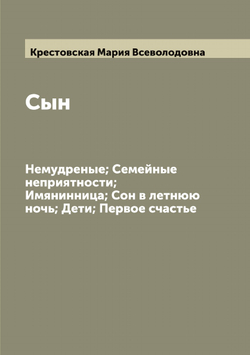 Сын; Немудреные; Семейные неприятности; Имянинница; Сон в летнюю ночь; Дети; Первое счастье | Крестовская Мария Всеволодовна