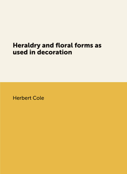 Heraldry and floral forms as used in decoration | Herbert Cole