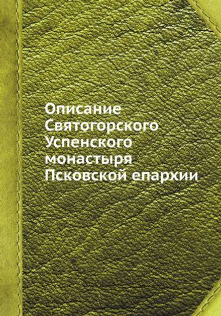 Описание Святогорского Успенского монастыря Псковской епархии | игумен Иоанн